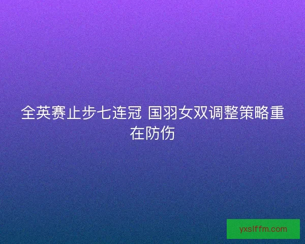 全英赛止步七连冠 国羽女双调整策略重在防伤